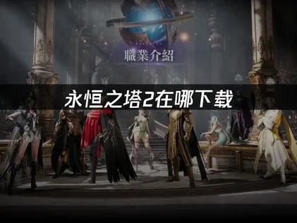 永恒之塔2在哪下载：最新获取指南！