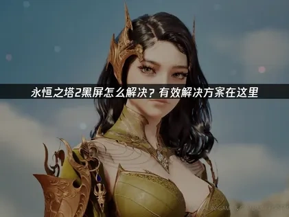 永恒之塔2黑屏故障深度解析与高效修复方案！