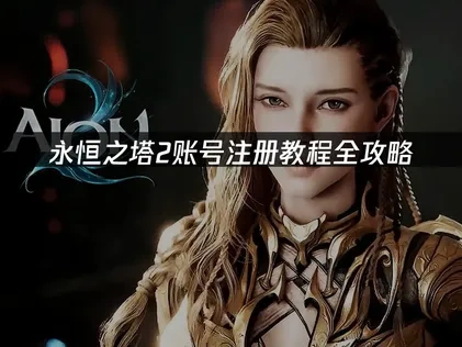 永恒之塔2账号怎么注册全攻略！