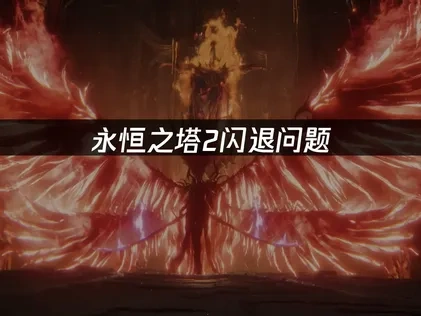 永恒之塔2闪退问题深度解析及解决指南！