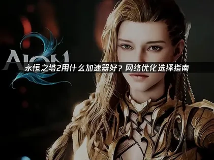 永恒之塔2用什么加速器比较好？
