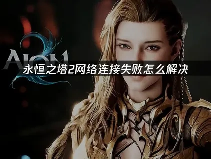 永恒之塔2网络连接失败怎么解决？