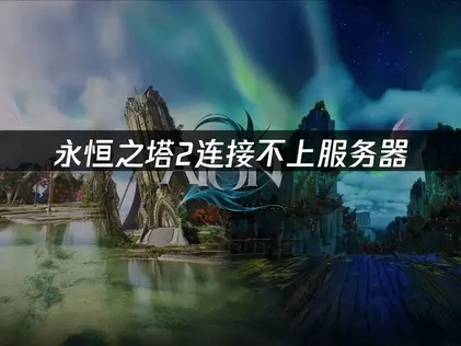 永恒之塔2连接不上服务器的原因与高效解决指南！