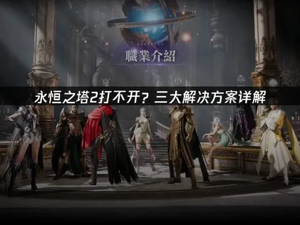 永恒之塔2打不开？三大解决方案详解！