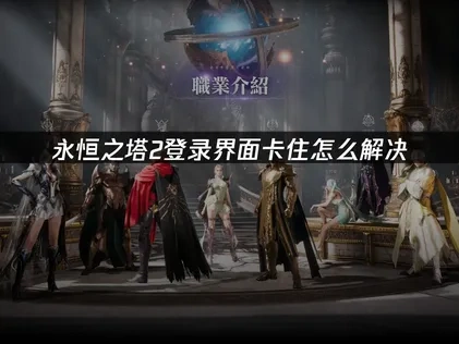 永恒之塔2登录界面卡住问题的深度分析与优化策略！