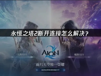 永恒之塔2断开连接频发原因详解及优化措施！