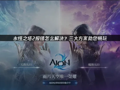 永恒之塔2报错怎么解决？三大方案助您畅玩！