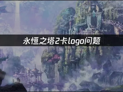 永恒之塔2卡logo问题——快速解决方案！