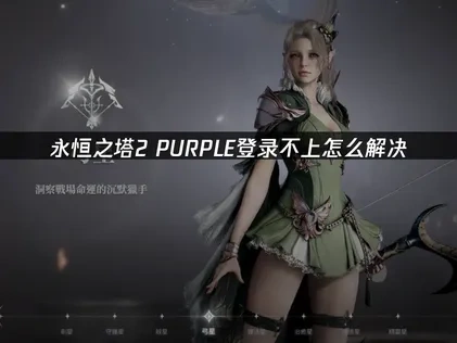 永恒之塔2PURPLE登录不上：深度解析与高效修复方案！