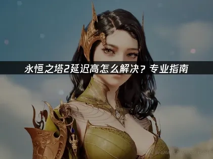 永恒之塔2延迟高原因与优化策略！