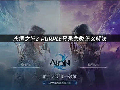 永恒之塔2PURPLE登录失败怎么解决！