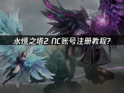 永恒之塔2NC账号注册教程？详细图解步骤！