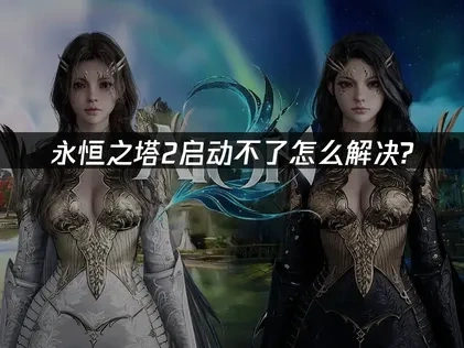 永恒之塔2启动不了根源分析！