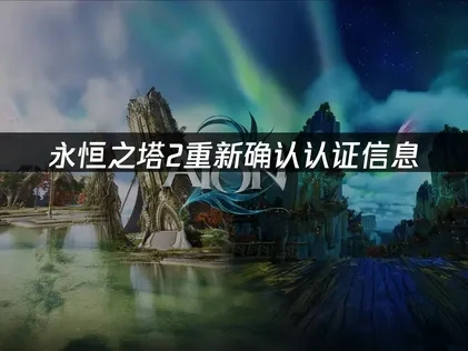永恒之塔2重新确认认证信息问题的详解与解决方法！