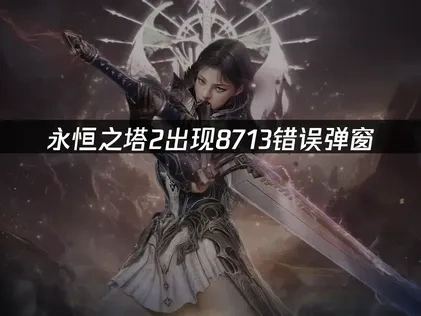 永恒之塔2 8713错误弹窗的快速解决方案！