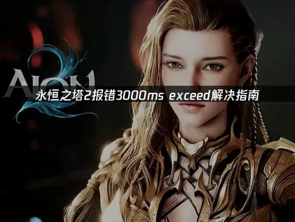 永恒之塔2报错3000ms exceed的解决指南！