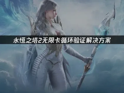 永恒之塔2无限卡循环验证解决方案！