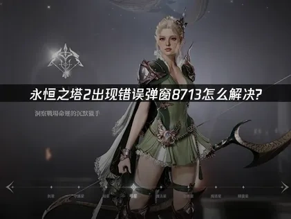 永恒之塔2错误弹窗8713怎么解决？