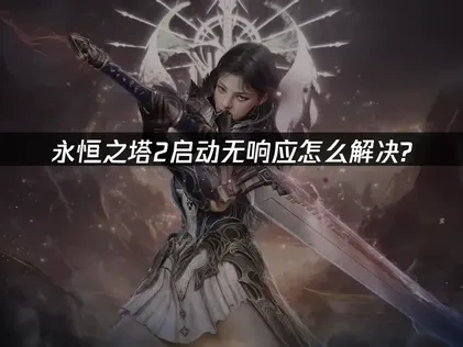 永恒之塔2启动无响应深度修复：网络与系统优化策略！