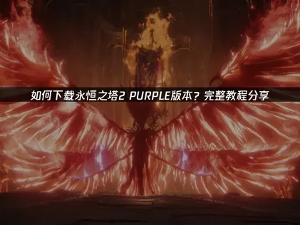 永恒之塔2PURPLE下载教程及优化方案指南！