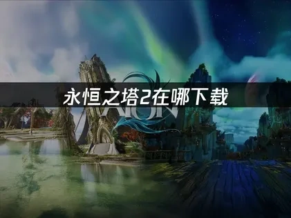 永恒之塔2下载入口官网，AION2满速下载教程！