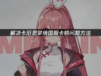 卡厄思梦境国服卡顿？网络延迟解决全攻略！