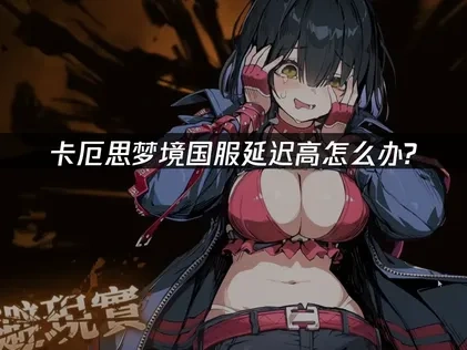 卡厄思夢境國服加速首選！UU加速器搞定高延遲問題！