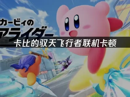 卡比的驭天飞行者联机卡顿原因与高效解决方案！