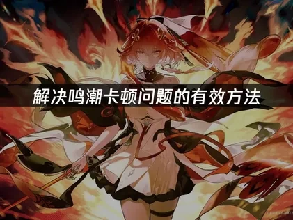 鸣潮卡顿问题的有效解决方法！