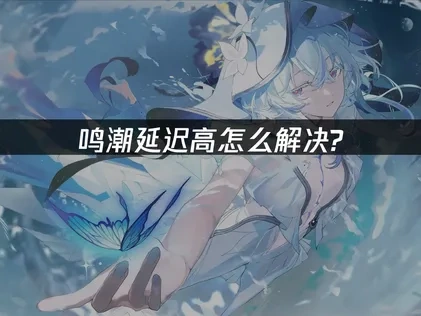 徹底解決鳴潮延遲問題的實用攻略！