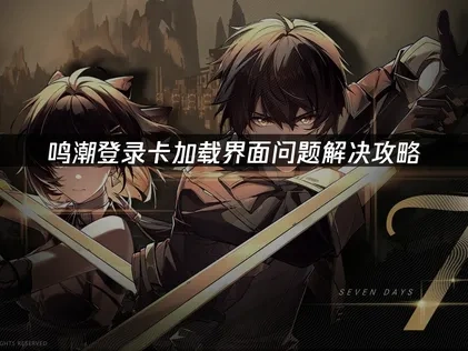 鸣潮登录卡加载界面问题解决攻略！