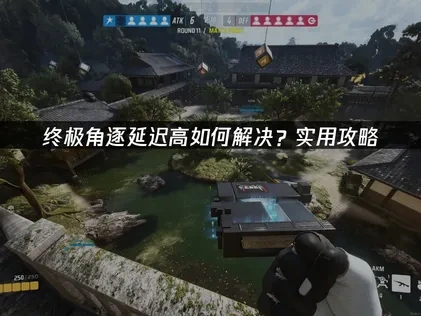 终极角逐延迟高如何解决？