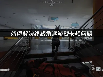 终极角逐卡顿问题如何解决？