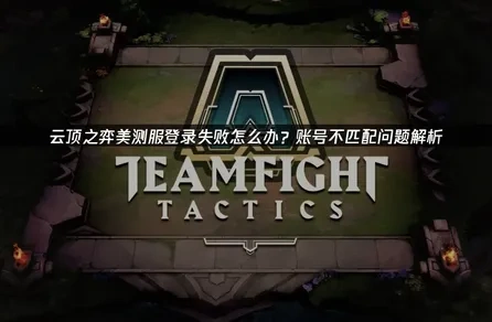 云顶之弈美测服登入认证信息与系统中的账号不匹配怎么办？