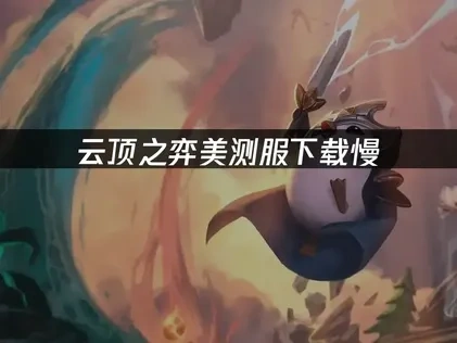 云顶之弈美测服下载慢：专业解决方案推荐！