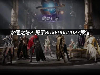 永恒之塔2提示80xE0000027报错原因与解决方法详解！