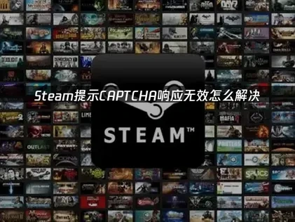 Steam提示CAPTCHA的响应无效怎么解决？