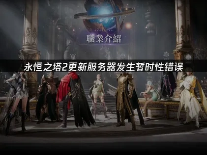 永恒之塔2更新服务器发生暂时性错误解决全攻略！