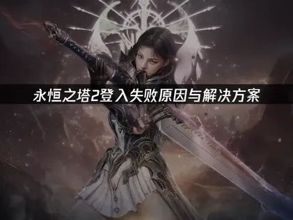 永恒之塔2登入失败原因与解决方案！
