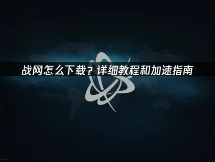 战网怎么下载？详细教程和加速指南！