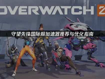 守望先锋国际服加速器推荐！UU带来网络优化指南！