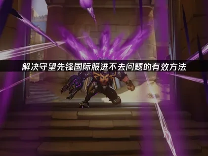 解决守望先锋国际服进不去问题的有效方法！