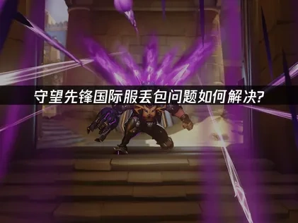 守望先锋国际服丢包问题如何解决？专业指南！