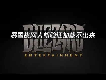暴雪战网人机验证一直加载不出来？快速解决方法！