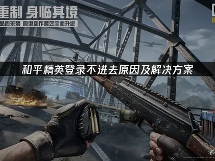 和平精英登录不进去原因及解决方案！