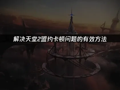 解决天堂2盟约卡顿问题的有效方法！
