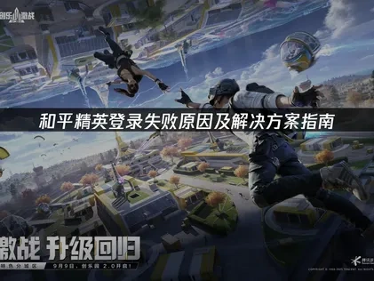 和平精英登入失敗原因與解決方法指南！