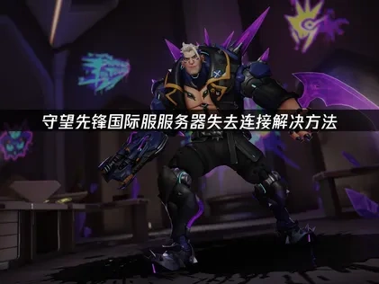 守望先锋国际服服务器失去连接解决方法！