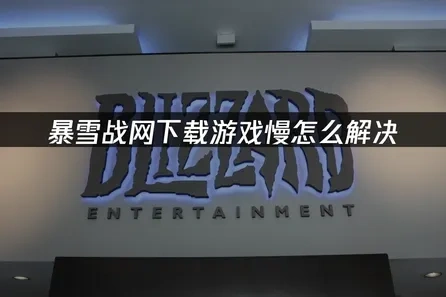 暴雪战网下载游戏慢怎么解决？三大原因及加速方案！