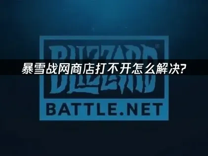 暴雪战网商店打不开怎么解决？网络优化方案详解！